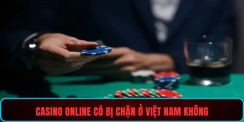Casino online có bị chặn ở Việt Nam không